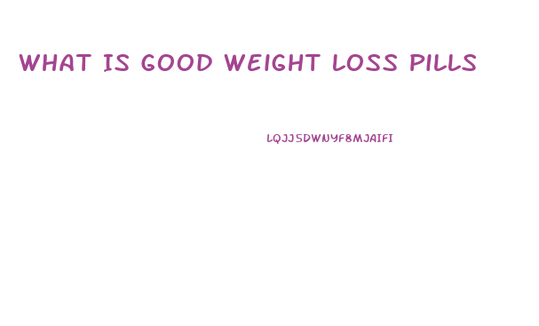What Is Good Weight Loss Pills