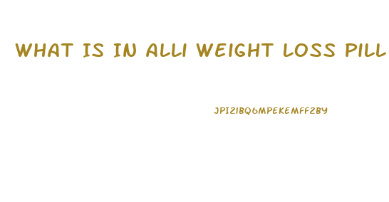 What Is In Alli Weight Loss Pill