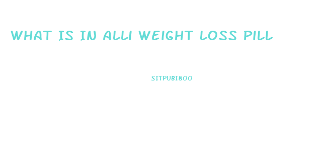 What Is In Alli Weight Loss Pill