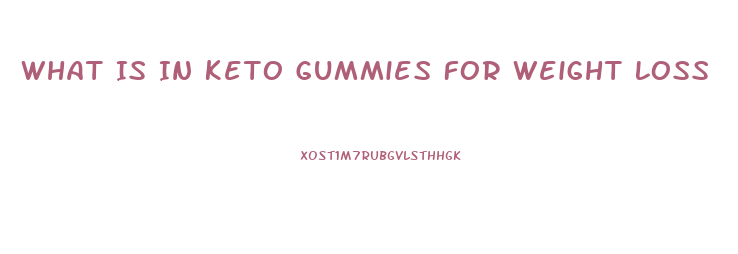 What Is In Keto Gummies For Weight Loss