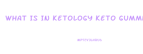 What Is In Ketology Keto Gummies