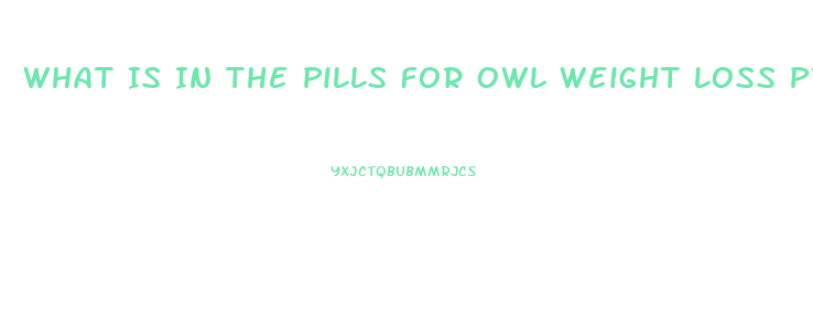 What Is In The Pills For Owl Weight Loss Program