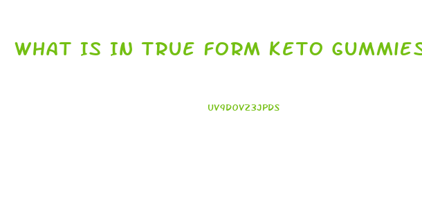 What Is In True Form Keto Gummies