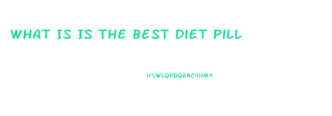 What Is Is The Best Diet Pill