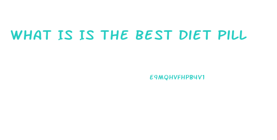 What Is Is The Best Diet Pill