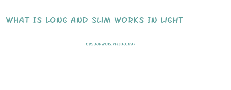 What Is Long And Slim Works In Light