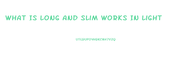 What Is Long And Slim Works In Light