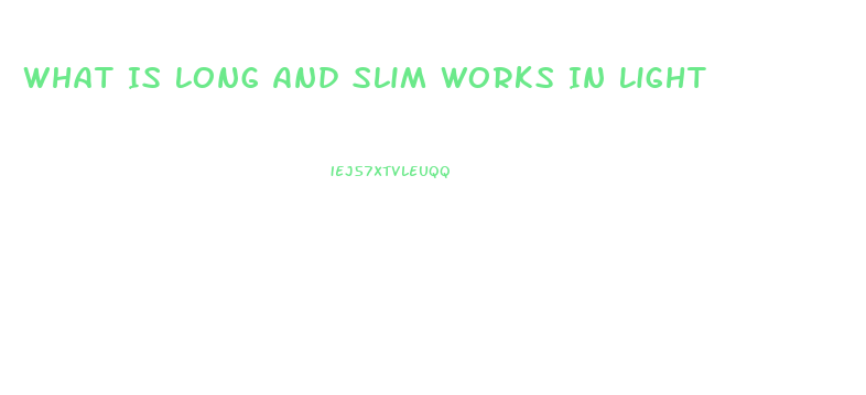 What Is Long And Slim Works In Light