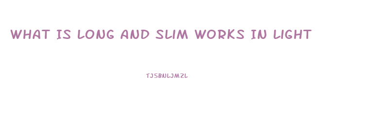 What Is Long And Slim Works In Light