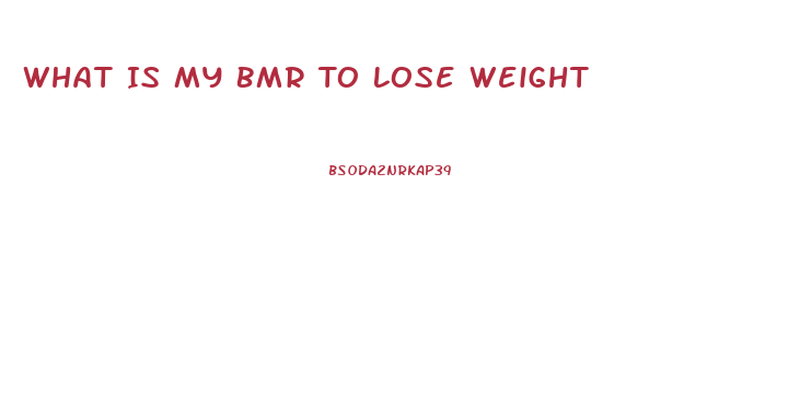 What Is My Bmr To Lose Weight