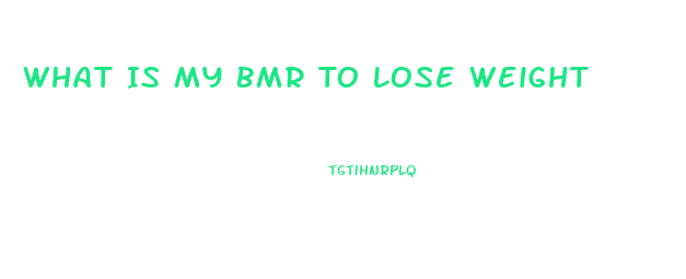 What Is My Bmr To Lose Weight