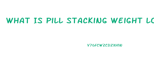 What Is Pill Stacking Weight Loss