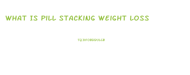 What Is Pill Stacking Weight Loss