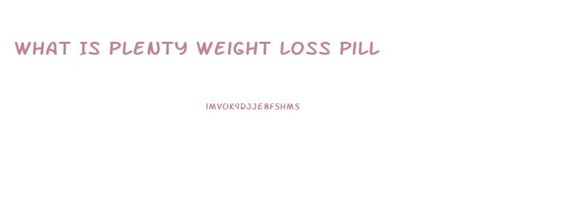 What Is Plenty Weight Loss Pill