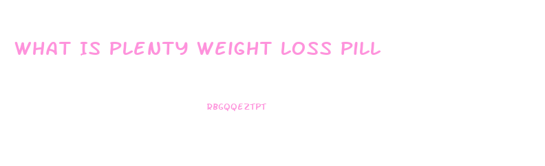 What Is Plenty Weight Loss Pill