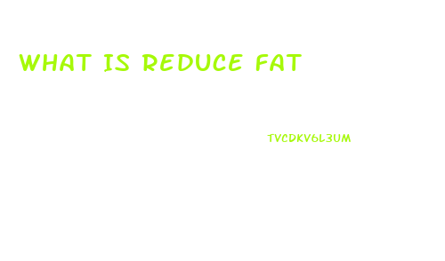 What Is Reduce Fat