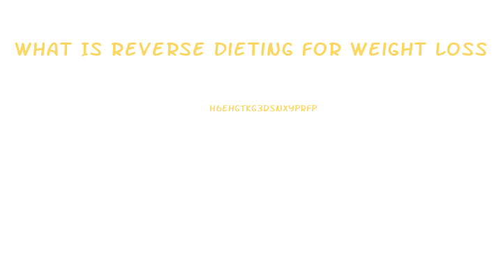 What Is Reverse Dieting For Weight Loss