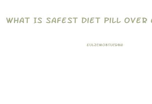 What Is Safest Diet Pill Over Counter That Actually Helps Loose Weight