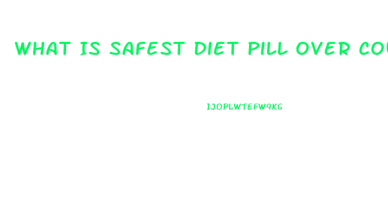 What Is Safest Diet Pill Over Counter That Actually Helps Loose Weight