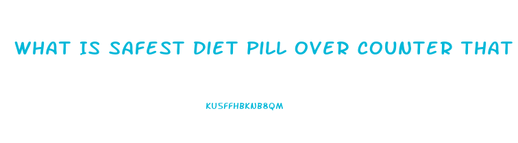 What Is Safest Diet Pill Over Counter That Actually Helps Loose Weight