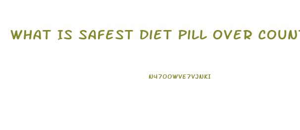 What Is Safest Diet Pill Over Counter That Actually Helps Loose Weight