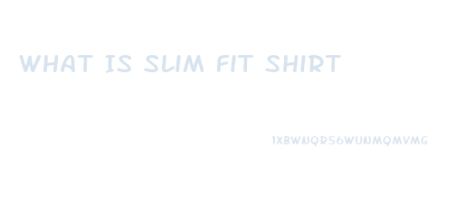 What Is Slim Fit Shirt