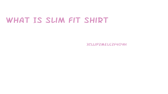 What Is Slim Fit Shirt