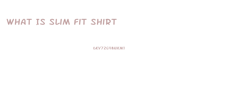 What Is Slim Fit Shirt