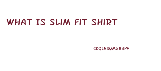 What Is Slim Fit Shirt