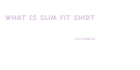 What Is Slim Fit Shirt