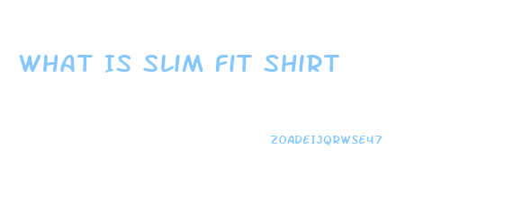 What Is Slim Fit Shirt