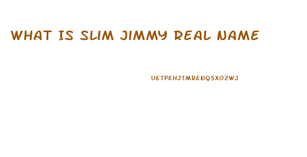 What Is Slim Jimmy Real Name