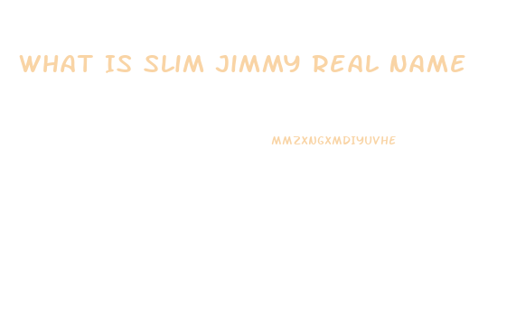 What Is Slim Jimmy Real Name