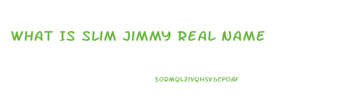 What Is Slim Jimmy Real Name