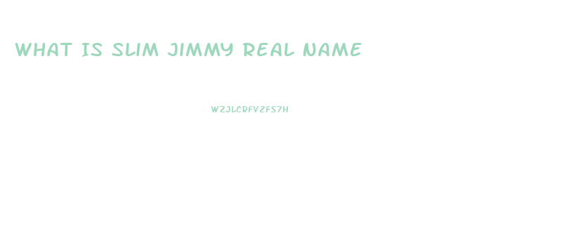 What Is Slim Jimmy Real Name