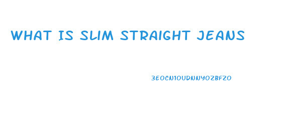 What Is Slim Straight Jeans