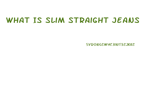 What Is Slim Straight Jeans