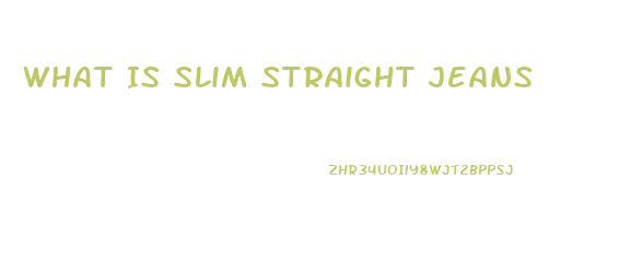 What Is Slim Straight Jeans