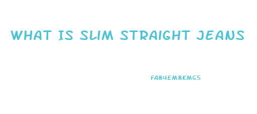 What Is Slim Straight Jeans