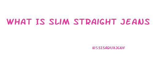 What Is Slim Straight Jeans