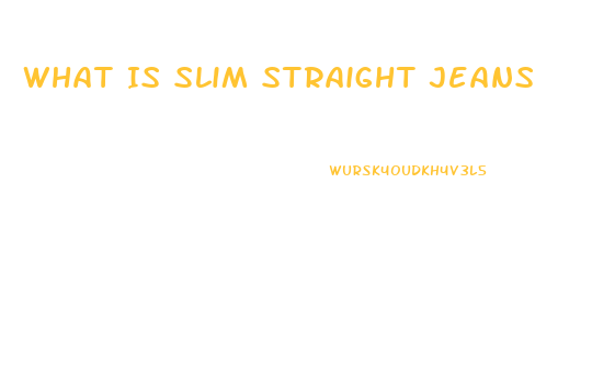 What Is Slim Straight Jeans