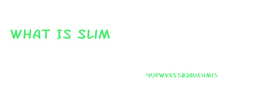 What Is Slim