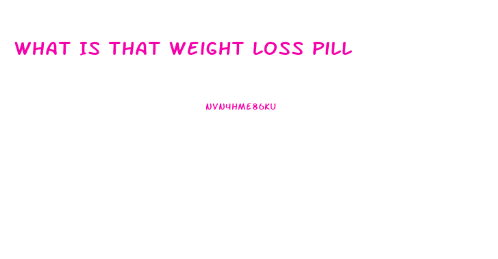 What Is That Weight Loss Pill