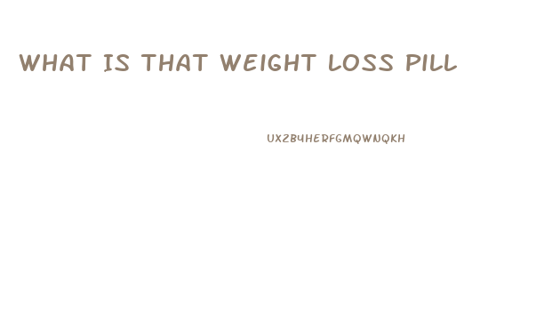 What Is That Weight Loss Pill