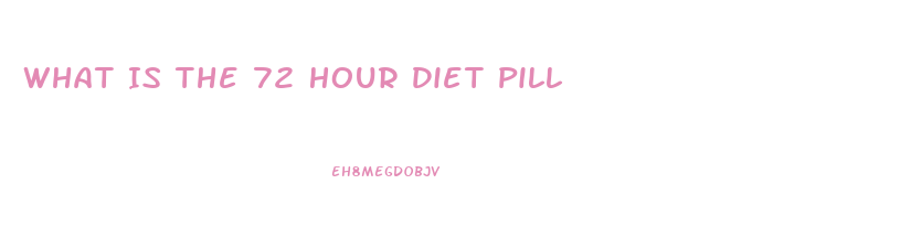 What Is The 72 Hour Diet Pill