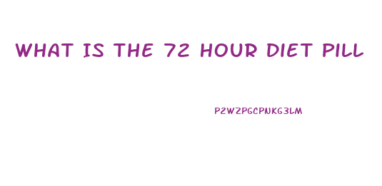 What Is The 72 Hour Diet Pill