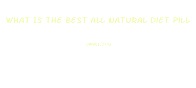 What Is The Best All Natural Diet Pill