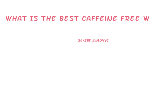 What Is The Best Caffeine Free Weight Loss Pill