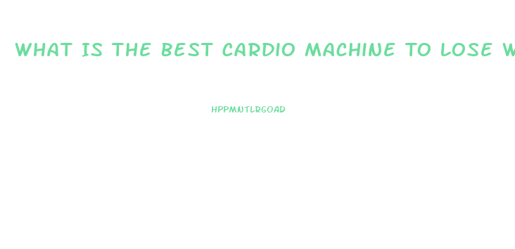 What Is The Best Cardio Machine To Lose Weight