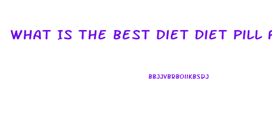 What Is The Best Diet Diet Pill For Fat Stomach